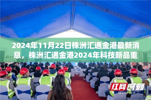 株洲匯通金港科技新品重磅發(fā)布,智能革新引領(lǐng)未來生活新紀(jì)元(2024年最新消息)