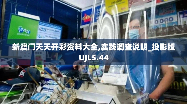 新澳門(mén)天天開(kāi)彩資料大全,實(shí)踐調(diào)查說(shuō)明_投影版UJL5.44