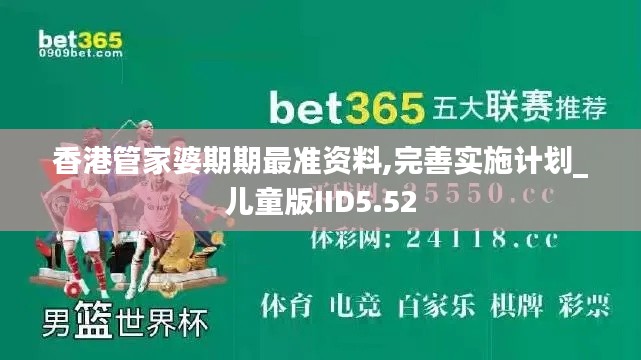 香港管家婆期期最準(zhǔn)資料,完善實(shí)施計(jì)劃_兒童版IID5.52