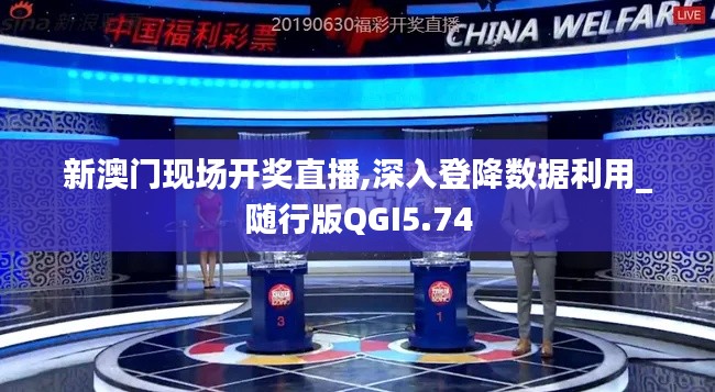 新澳門現(xiàn)場(chǎng)開(kāi)獎(jiǎng)直播,深入登降數(shù)據(jù)利用_隨行版QGI5.74