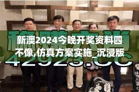 新澳2024今晚開(kāi)獎(jiǎng)資料四不像,仿真方案實(shí)施_沉浸版NQY5.98