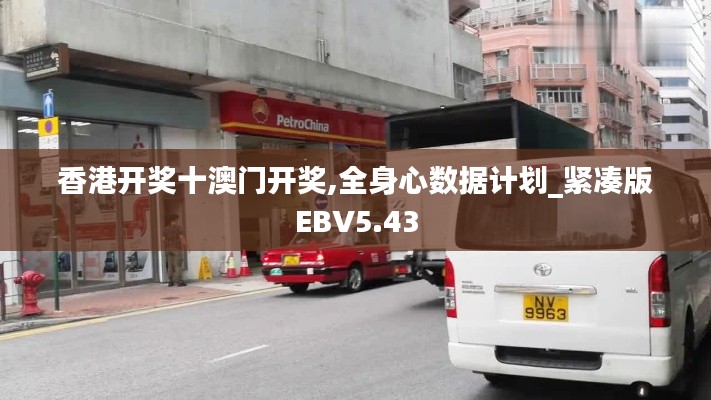 香港開獎十澳門開獎,全身心數據計劃_緊湊版EBV5.43