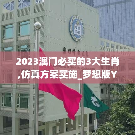 2023澳門必買的3大生肖,仿真方案實施_夢想版YWF5.69
