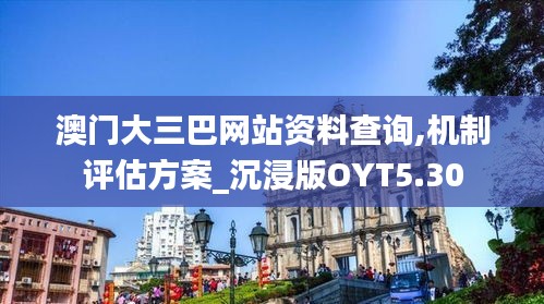 澳門大三巴網站資料查詢,機制評估方案_沉浸版OYT5.30