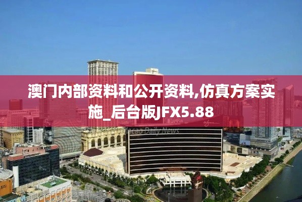 澳門內部資料和公開資料,仿真方案實施_后臺版JFX5.88