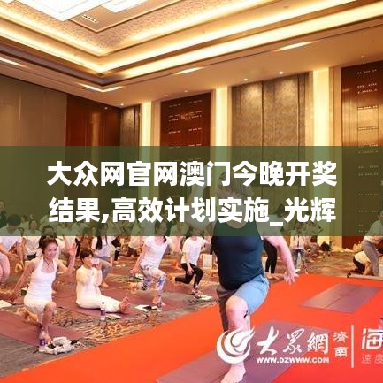 大眾網官網澳門今晚開獎結果,高效計劃實施_光輝版TXX5.55