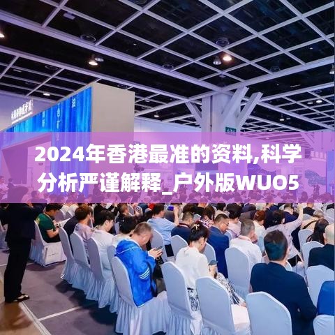 2024年香港最準的資料,科學分析嚴謹解釋_戶外版WUO5.79