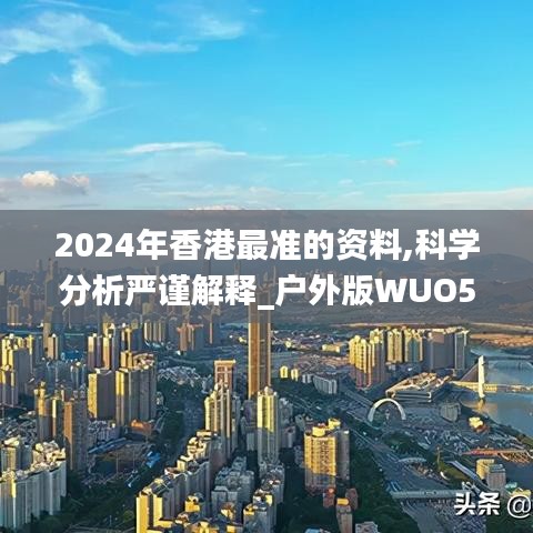 2024年香港最準的資料,科學分析嚴謹解釋_戶外版WUO5.79