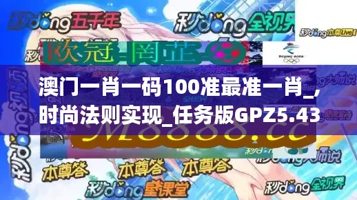 澳門一肖一碼100準(zhǔn)最準(zhǔn)一肖_,時(shí)尚法則實(shí)現(xiàn)_任務(wù)版GPZ5.43