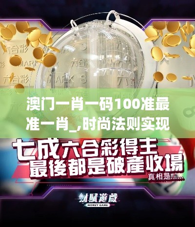 澳門一肖一碼100準(zhǔn)最準(zhǔn)一肖_,時(shí)尚法則實(shí)現(xiàn)_任務(wù)版GPZ5.43