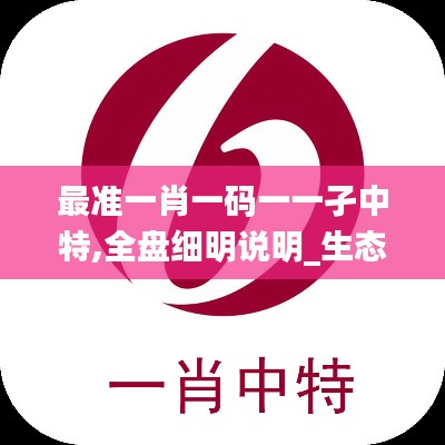 最準一肖一碼一一孑中特,全盤細明說明_生態版ZUT5.43