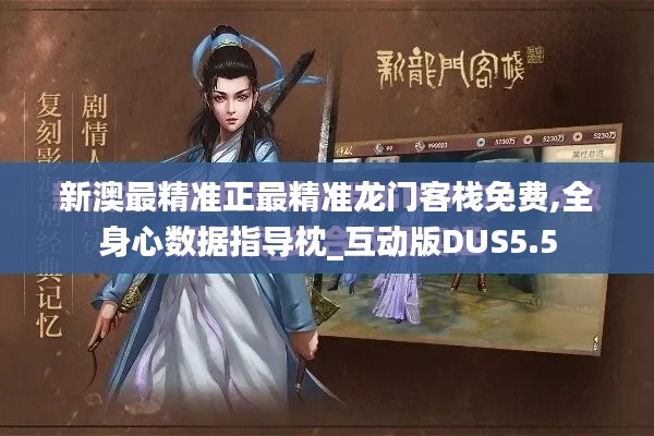 新澳最精準正最精準龍門客棧免費,全身心數據指導枕_互動版DUS5.5
