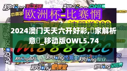 2024澳門天天六開好彩,專家解析意見_移動版OWL5.74