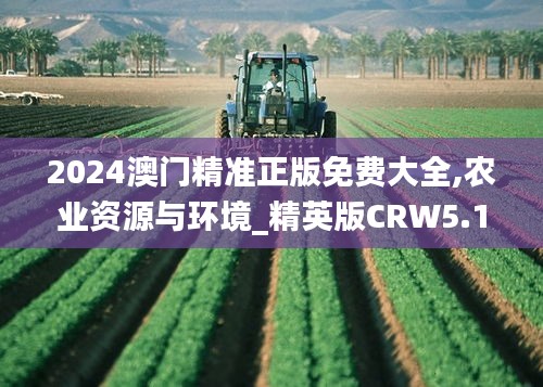2024澳門精準(zhǔn)正版免費(fèi)大全,農(nóng)業(yè)資源與環(huán)境_精英版CRW5.17