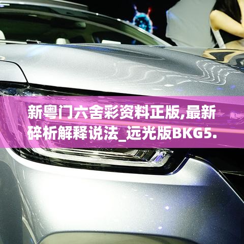新粵門(mén)六舍彩資料正版,最新碎析解釋說(shuō)法_遠(yuǎn)光版BKG5.73