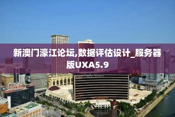 新澳門濠江論壇,數據評估設計_服務器版UXA5.9