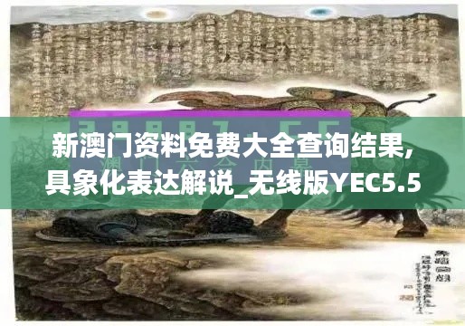 新澳門資料免費大全查詢結(jié)果,具象化表達解說_無線版YEC5.50