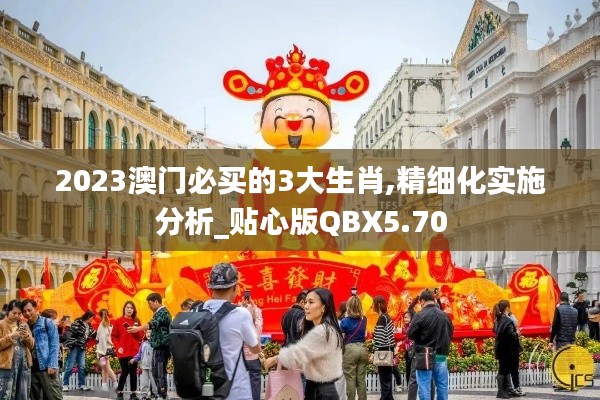 2023澳門必買的3大生肖,精細化實施分析_貼心版QBX5.70