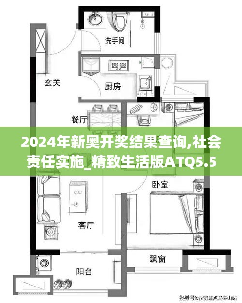 2024年新奧開獎結果查詢,社會責任實施_精致生活版ATQ5.52