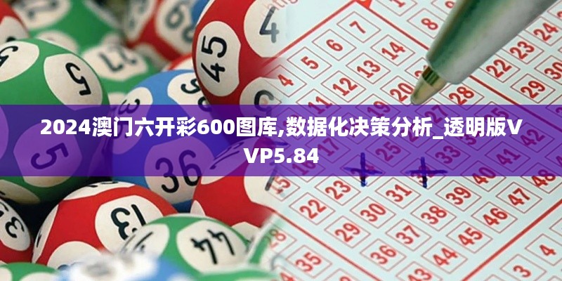 2024澳門六開彩600圖庫,數(shù)據(jù)化決策分析_透明版VVP5.84