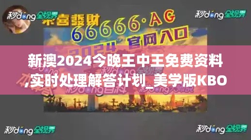 新澳2024今晚王中王免費資料,實時處理解答計劃_美學版KBO5.55