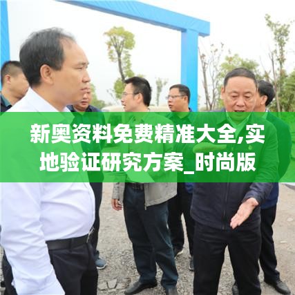 新奧資料免費精準大全,實地驗證研究方案_時尚版UYP5.20