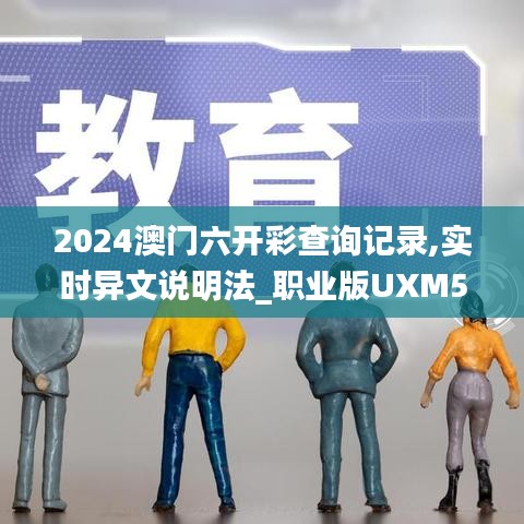 2024澳門六開彩查詢記錄,實時異文說明法_職業版UXM5.50