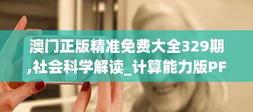 澳門正版精準免費大全329期,社會科學解讀_計算能力版PFA11.15