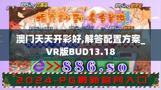 澳門天天開彩好,解答配置方案_VR版BUD13.18