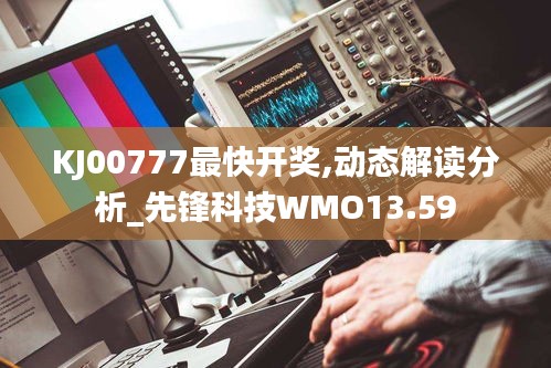 KJ00777最快開獎,動態解讀分析_先鋒科技WMO13.59