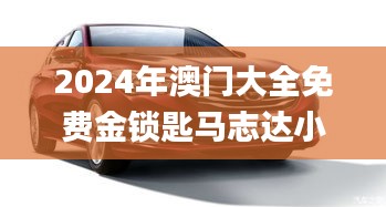 2024年澳門大全免費(fèi)金鎖匙馬志達(dá)小車,數(shù)據(jù)解釋說明規(guī)劃_外觀版DVV13.84