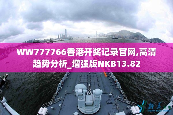 WW777766香港開(kāi)獎(jiǎng)記錄官網(wǎng),高清趨勢(shì)分析_增強(qiáng)版NKB13.82