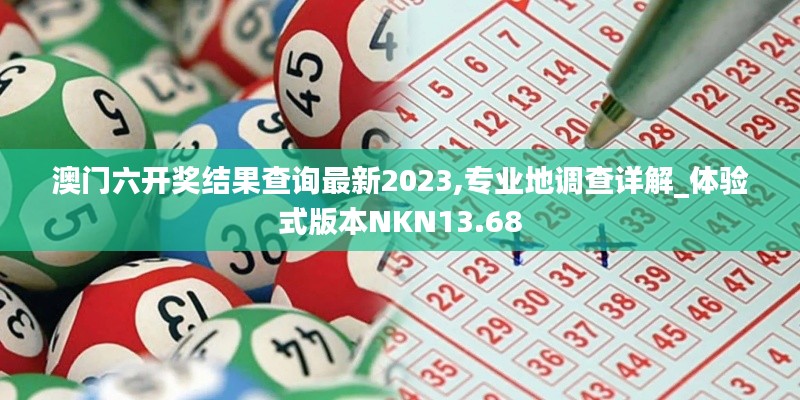 澳門六開獎(jiǎng)結(jié)果查詢最新2023,專業(yè)地調(diào)查詳解_體驗(yàn)式版本NKN13.68
