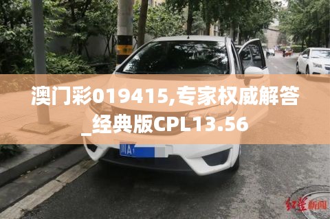 澳門彩019415,專家權(quán)威解答_經(jīng)典版CPL13.56