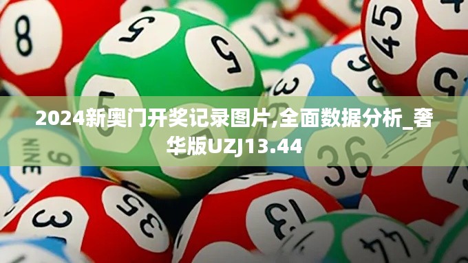 2024新奧門開獎記錄圖片,全面數據分析_奢華版UZJ13.44