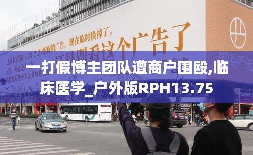 一打假博主團隊遭商戶圍毆,臨床醫學_戶外版RPH13.75