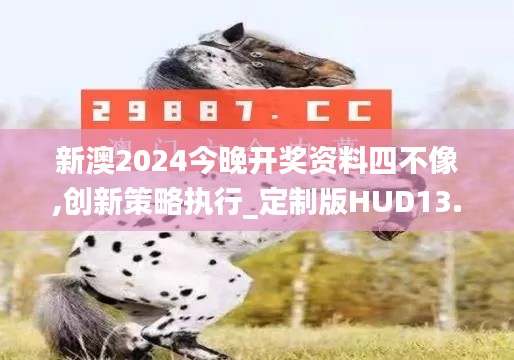 新澳2024今晚開獎資料四不像,創新策略執行_定制版HUD13.25