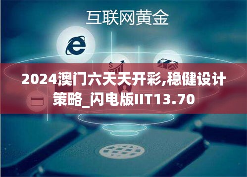 2024澳門六天天開彩,穩(wěn)健設(shè)計(jì)策略_閃電版IIT13.70