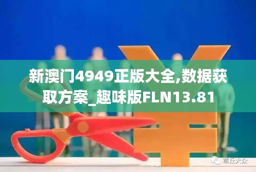 新澳門4949正版大全,數據獲取方案_趣味版FLN13.81