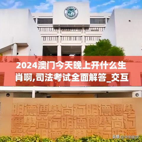 2024澳門今天晚上開(kāi)什么生肖啊,司法考試全面解答_交互版ZXN13.36