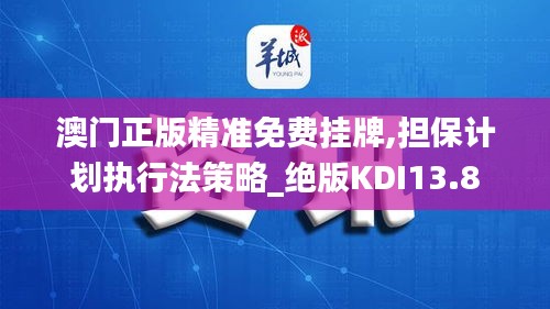 澳門正版精準免費掛牌,擔保計劃執行法策略_絕版KDI13.8