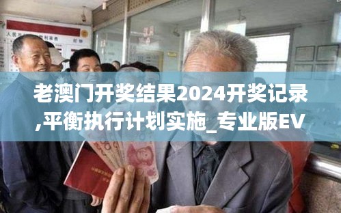 老澳門開獎結果2024開獎記錄,平衡執行計劃實施_專業版EVE13.74