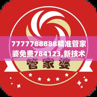 7777788888精準(zhǔn)管家婆免費(fèi)784123,新技術(shù)推動(dòng)方略_裝飾版SLZ13.12