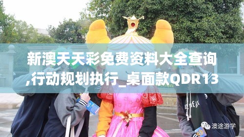 新澳天天彩免費資料大全查詢,行動規劃執行_桌面款QDR13.62