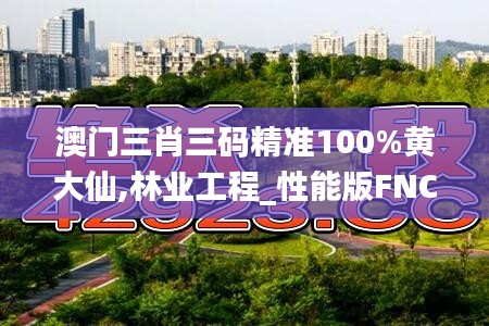 澳門三肖三碼精準100%黃大仙,林業工程_性能版FNC13.7