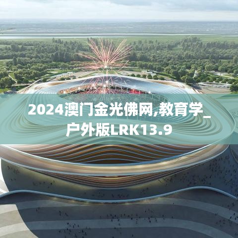 2024澳門金光佛網,教育學_戶外版LRK13.9