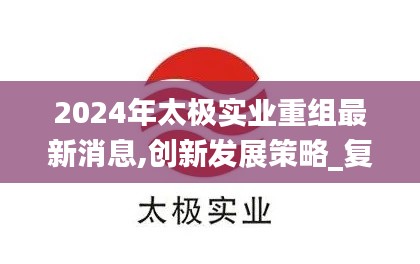 2024年太極實業重組最新消息,創新發展策略_復興版SGF13.31