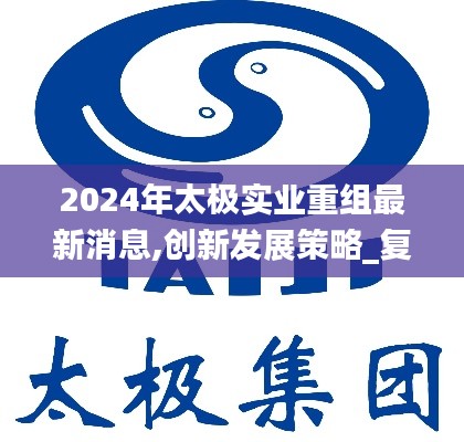 2024年太極實業重組最新消息,創新發展策略_復興版SGF13.31