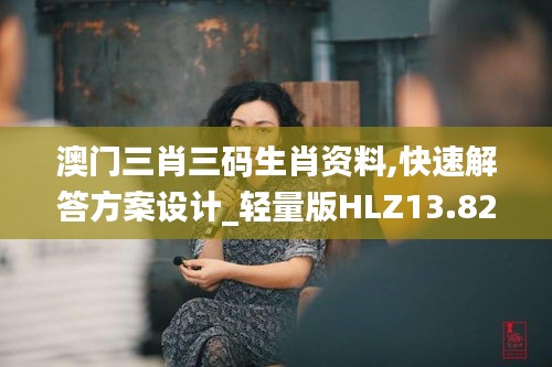 澳門三肖三碼生肖資料,快速解答方案設計_輕量版HLZ13.82