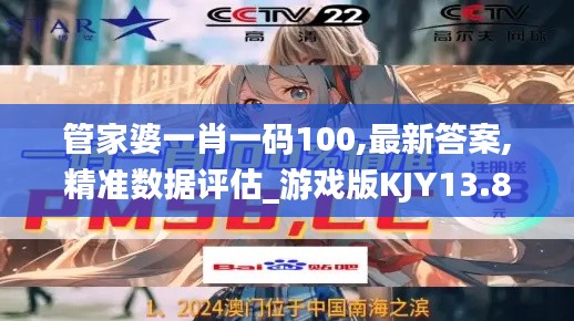 管家婆一肖一碼100,最新答案,精準數據評估_游戲版KJY13.86